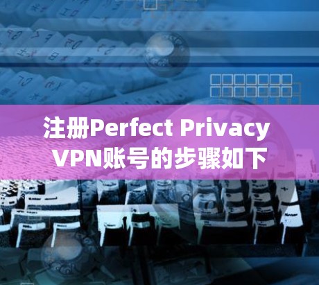 注册Perfect Privacy VPN账号的步骤如下