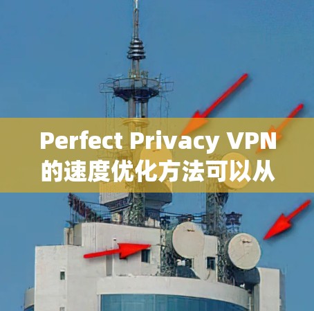 Perfect Privacy VPN的速度优化方法可以从以下几个方面入手，以提高VPN的连接速度和稳定性
