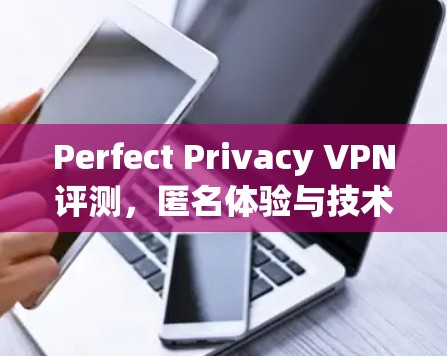 Perfect Privacy VPN评测，匿名体验与技术深度解析
