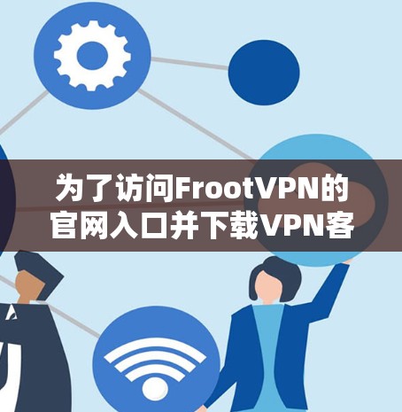 为了访问FrootVPN的官网入口并下载VPN客户端，您可以按照以下步骤操作