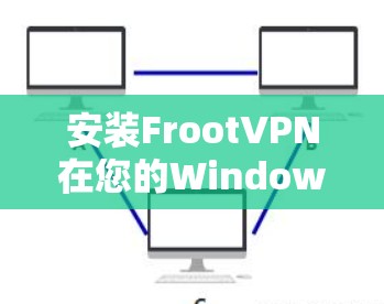 安装FrootVPN在您的Windows电脑上可以按照以下步骤进行