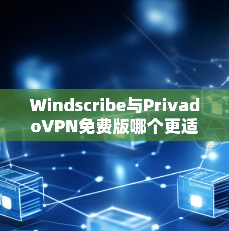 Windscribe与PrivadoVPN免费版哪个更适合你？