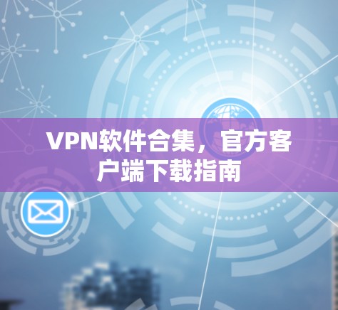 VPN软件合集，官方客户端下载指南