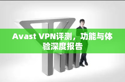 Avast VPN评测，功能与体验深度报告