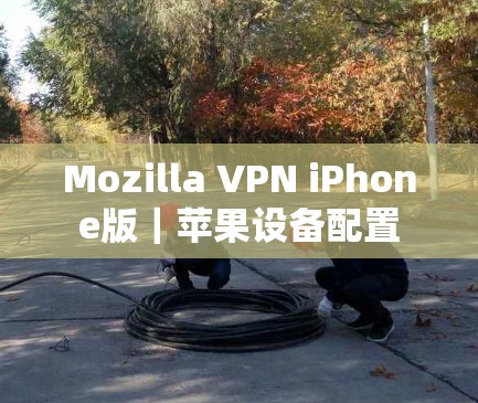 Mozilla VPN iPhone版｜苹果设备配置