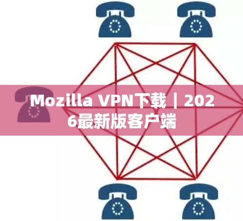 Mozilla VPN下载｜2026最新版客户端