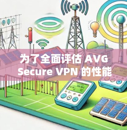 为了全面评估 AVG Secure VPN 的性能，以下是详细的测速和分析步骤