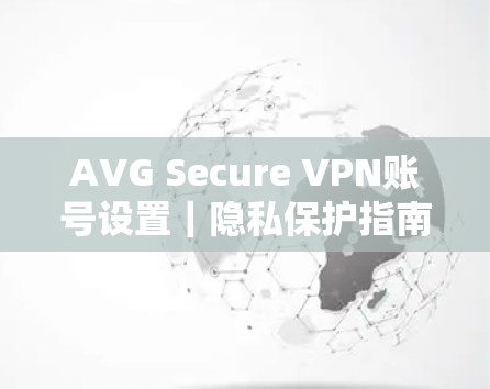 AVG Secure VPN账号设置｜隐私保护指南