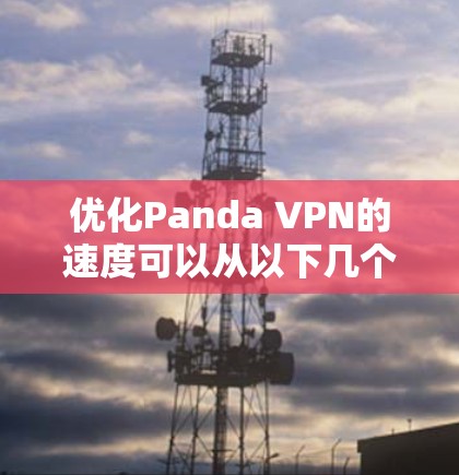 优化Panda VPN的速度可以从以下几个方面进行