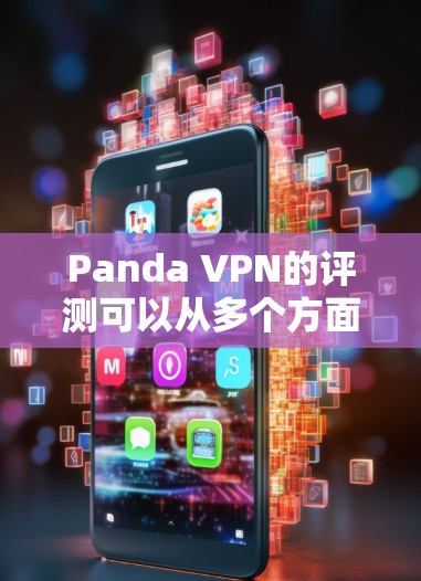 Panda VPN的评测可以从多个方面进行深入分析，确保全面且客观地反映其服务质量。以下是对Panda VPN的详细评测