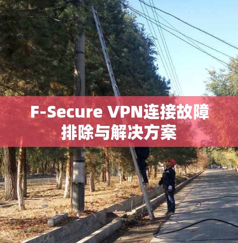 F-Secure VPN连接故障排除与解决方案