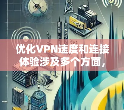 优化VPN速度和连接体验涉及多个方面，以下是分步的优化方法