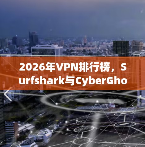 2026年VPN排行榜，Surfshark与CyberGhost的评测