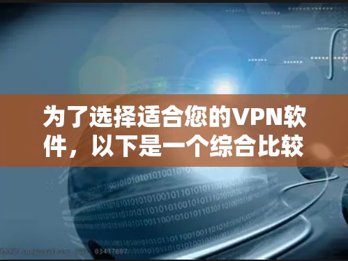 为了选择适合您的VPN软件，以下是一个综合比较和选择指南，基于您的需求和考虑因素