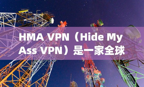 HMA VPN（Hide My Ass VPN）是一家全球知名的虚拟专用网络（VPN）服务提供商，提供高性能、安全的远程访问解决方案。以下是关于HMA VPN节点测速和服务器线路分析的一些关键点