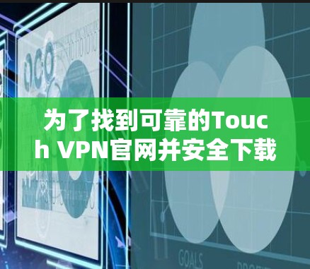 为了找到可靠的Touch VPN官网并安全下载安装软件，请按照以下步骤操作