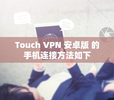 Touch VPN 安卓版 的手机连接方法如下