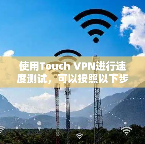 使用Touch VPN进行速度测试，可以按照以下步骤进行