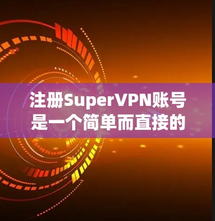 注册SuperVPN账号是一个简单而直接的过程，以下是详细的步骤指南
