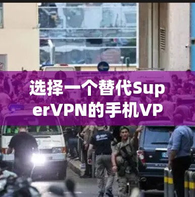 选择一个替代SuperVPN的手机VPN应用时，可以根据以下几个步骤来进行