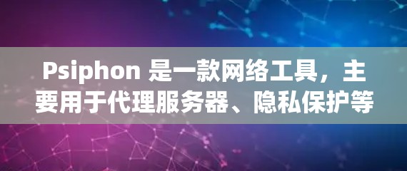 Psiphon 是一款网络工具，主要用于代理服务器、隐私保护等功能。以下是关于 Psiphon 软件的最新版本下载和更新说明