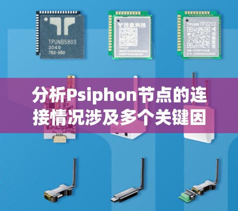 分析Psiphon节点的连接情况涉及多个关键因素，以下是对这些因素的详细总结