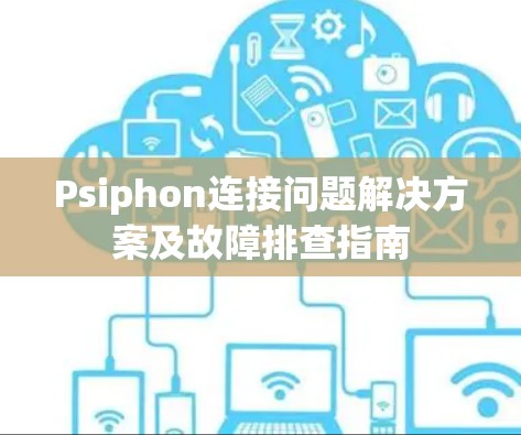 Psiphon连接问题解决方案及故障排查指南