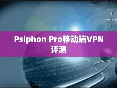 Psiphon Pro移动端VPN评测