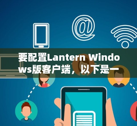 要配置Lantern Windows版客户端，以下是一些常见的配置方法。Lantern 是一个基于云的网络安全解决方案，客户端可以帮助管理和控制网络流量
