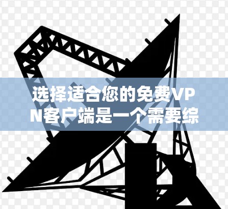 选择适合您的免费VPN客户端是一个需要综合考虑多个因素的过程。以下是根据您的需求整理出的推荐方案