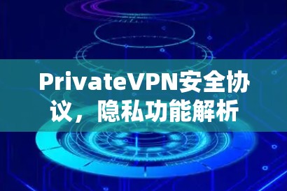 PrivateVPN安全协议，隐私功能解析