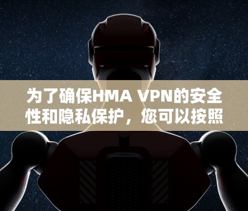 为了确保HMA VPN的安全性和隐私保护，您可以按照以下步骤进行设置