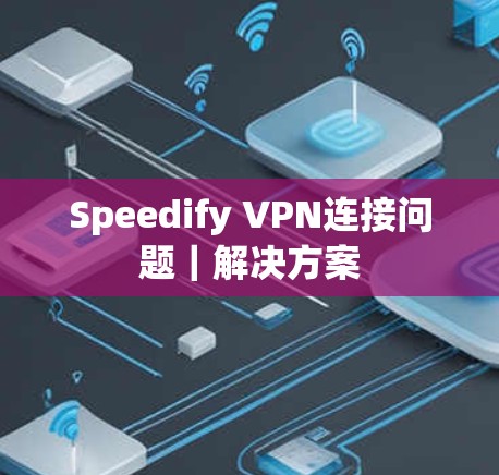Speedify VPN连接问题｜解决方案
