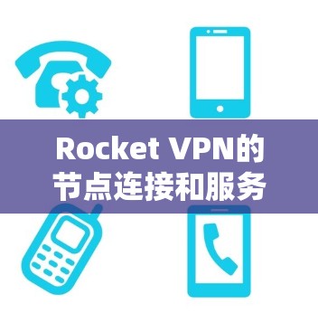 Rocket VPN的节点连接和服务器测试通常涉及以下步骤