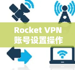Rocket VPN 账号设置操作指南
