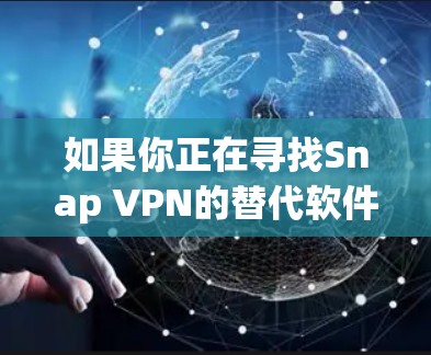如果你正在寻找Snap VPN的替代软件，以下是一些免费的VPN工具推荐，这些工具可以提供类似的功能