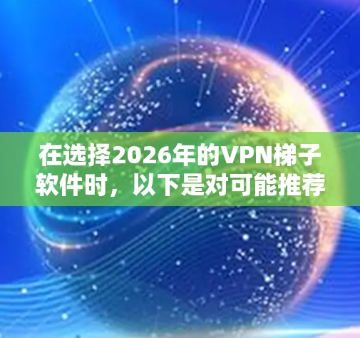 在选择2026年的VPN梯子软件时，以下是对可能推荐软件的详细评估和选择建议