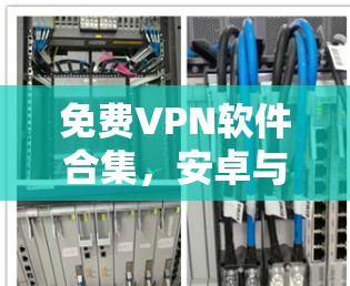免费VPN软件合集，安卓与苹果设备的最佳选择