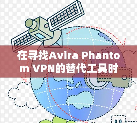在寻找Avira Phantom VPN的替代工具时，可以从以下几个方面进行分析和选择