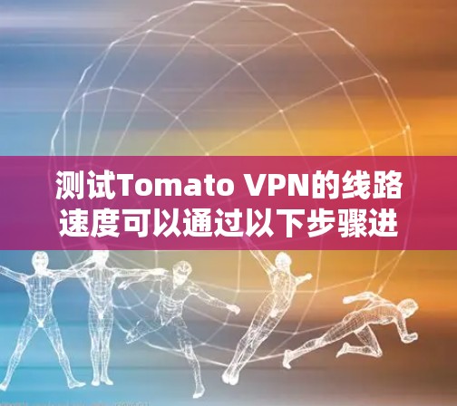 测试Tomato VPN的线路速度可以通过以下步骤进行