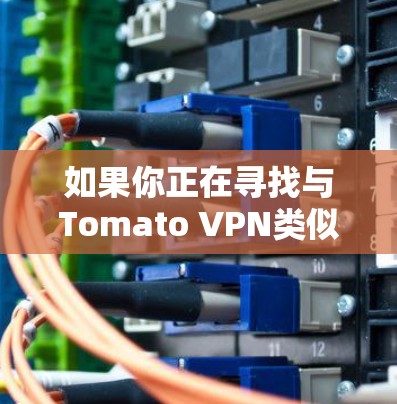 如果你正在寻找与Tomato VPN类似的替代软件，以下是一些可以考虑的VPN服务