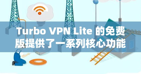 Turbo VPN Lite 的免费版提供了一系列核心功能，旨在满足用户的基本需求，同时保持高效和隐私保护。以下是其主要功能介绍