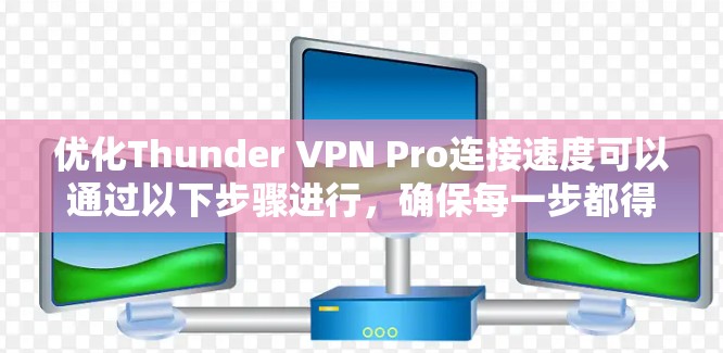 优化Thunder VPN Pro连接速度可以通过以下步骤进行，确保每一步都得到正确执行