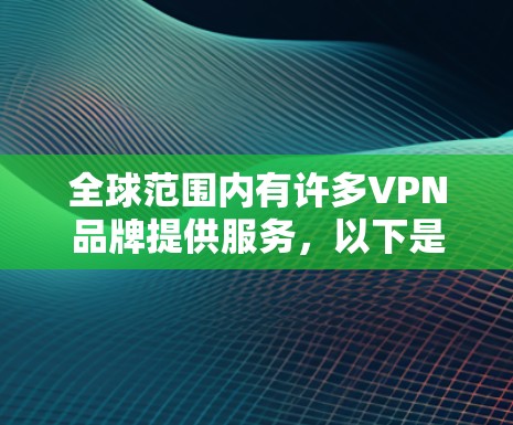 全球范围内有许多VPN品牌提供服务，以下是一些知名的全球VPN品牌及其客户端下载和安装指南