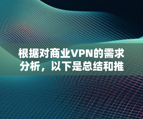 根据对商业VPN的需求分析，以下是总结和推荐