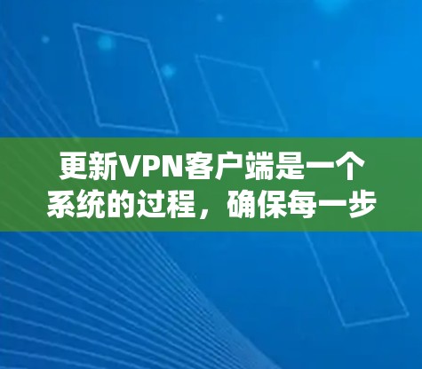 更新VPN客户端是一个系统的过程，确保每一步都正确执行可以避免很多问题。以下是详细的步骤指南
