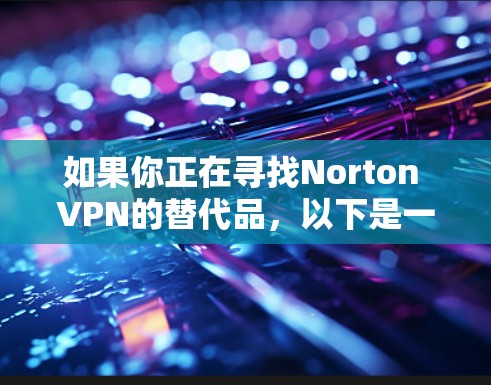 如果你正在寻找Norton VPN的替代品，以下是一些热门的VPN品牌推荐，这些软件在功能、安全性和用户体验方面都有较高的评价