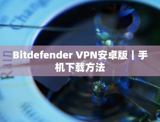 Bitdefender VPN安卓版｜手机下载方法