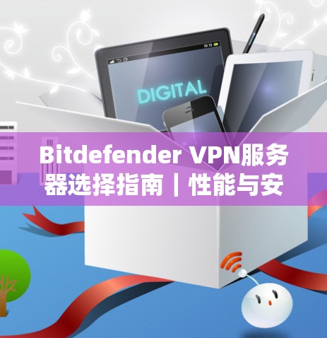 Bitdefender VPN服务器选择指南｜性能与安全深度测试