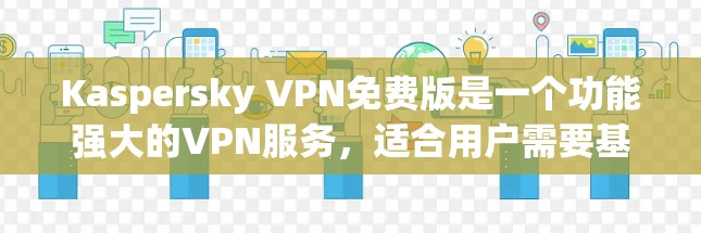 Kaspersky VPN免费版是一个功能强大的VPN服务，适合用户需要基本的隐私保护和安全连接。以下是Kaspersky VPN免费版的主要功能和使用体验